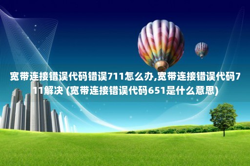 宽带连接错误代码错误711怎么办,宽带连接错误代码711解决 (宽带连接错误代码651是什么意思)