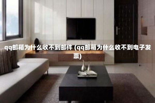 qq邮箱为什么收不到邮件 (qq邮箱为什么收不到电子发票)