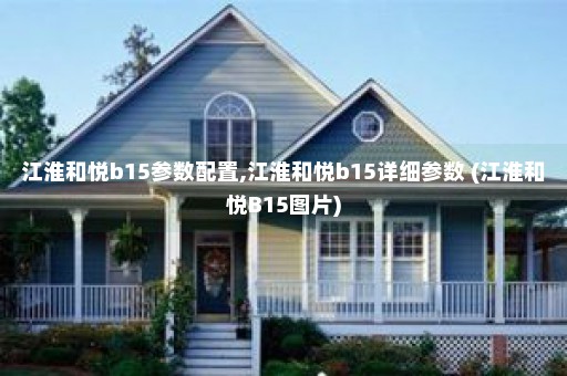 江淮和悦b15参数配置,江淮和悦b15详细参数 (江淮和悦B15图片)