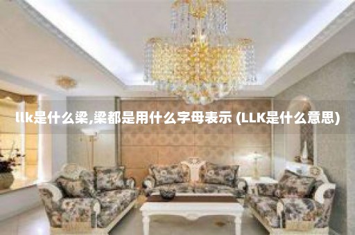 llk是什么梁,梁都是用什么字母表示 (LLK是什么意思)