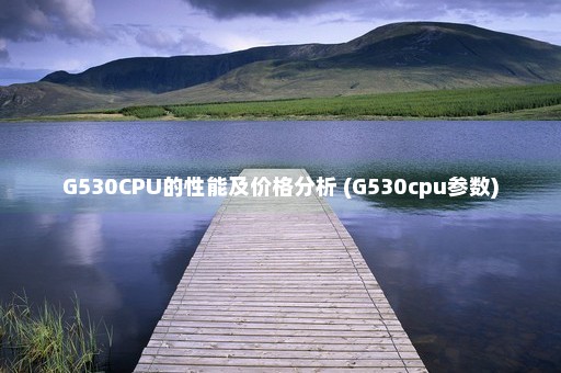 G530CPU的性能及价格分析 (G530cpu参数)