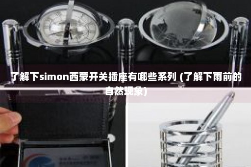 了解下simon西蒙开关插座有哪些系列 (了解下雨前的自然现象)