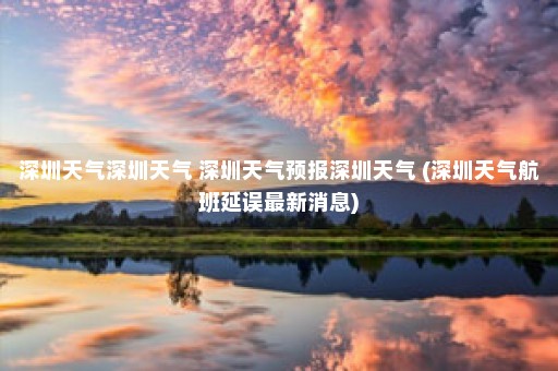 深圳天气深圳天气 深圳天气预报深圳天气 (深圳天气航班延误最新消息)