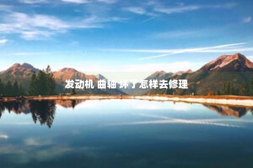 发动机 曲轴 坏了怎样去修理