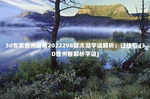 3d专家曹州客第2022298期太湖字谜解析：过佳节 (3D曹州客解析字谜)