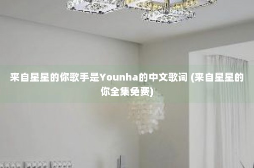 来自星星的你歌手是Younha的中文歌词 (来自星星的你全集免费)