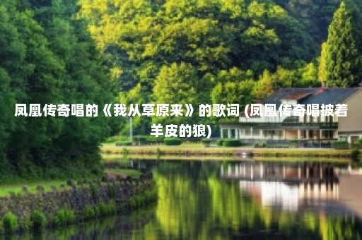 凤凰传奇唱的《我从草原来》的歌词 (凤凰传奇唱披着羊皮的狼)