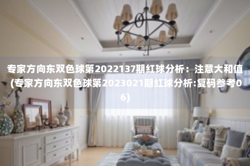 专家方向东双色球第2022137期红球分析：注意大和值 (专家方向东双色球第2023021期红球分析:复码参考06)