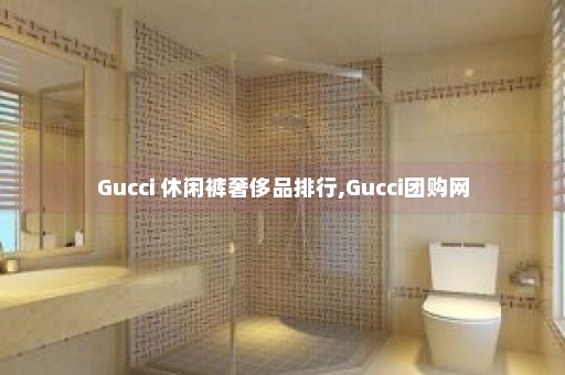 Gucci 休闲裤奢侈品排行,Gucci团购网