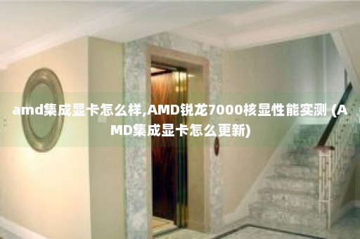 amd集成显卡怎么样,AMD锐龙7000核显性能实测 (AMD集成显卡怎么更新)