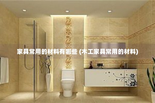 家具常用的材料有哪些 (木工家具常用的材料)