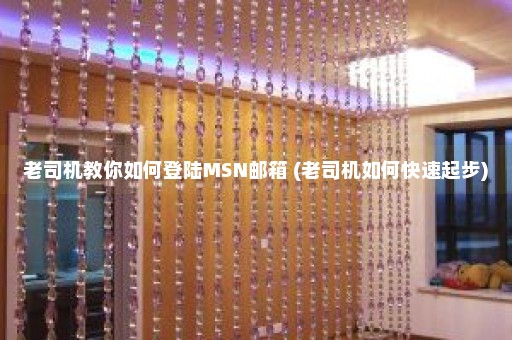 老司机教你如何登陆MSN邮箱 (老司机如何快速起步)