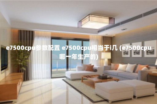 e7500cpu参数配置 e7500cpu相当于i几 (e7500cpu哪一年生产的)