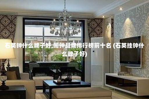 石英钟什么牌子好,闹钟品牌排行榜前十名 (石英挂钟什么牌子好)