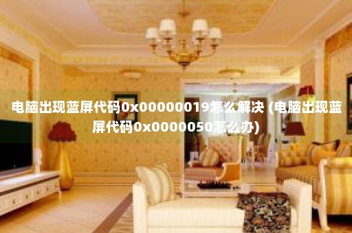 电脑出现蓝屏代码0x00000019怎么解决 (电脑出现蓝屏代码0x0000050怎么办)