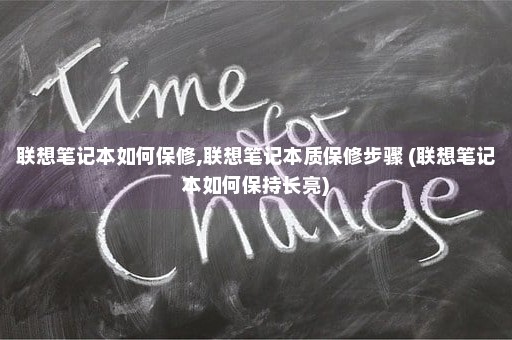 联想笔记本如何保修,联想笔记本质保修步骤 (联想笔记本如何保持长亮)