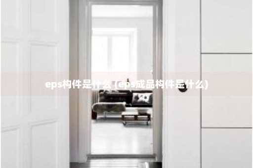 eps构件是什么 (eps成品构件是什么)