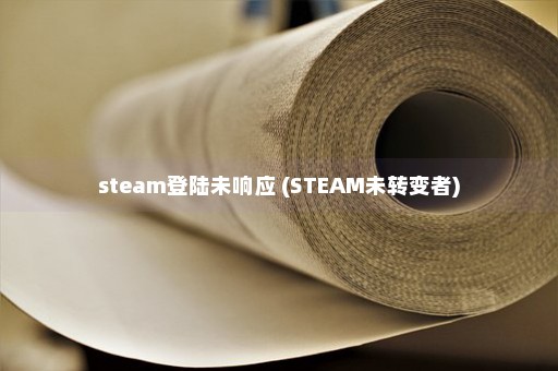 steam登陆未响应 (STEAM未转变者)