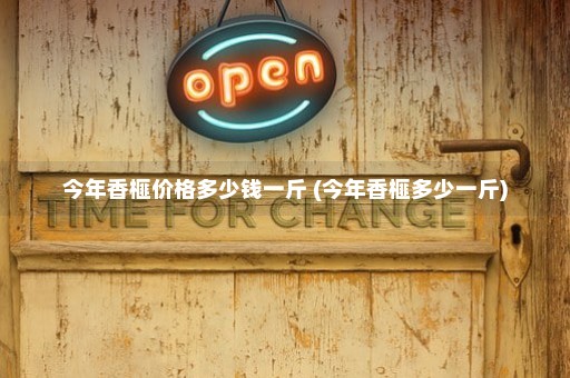 今年香榧价格多少钱一斤 (今年香榧多少一斤)