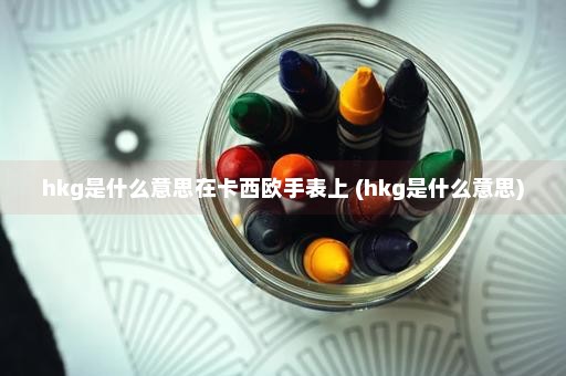 hkg是什么意思在卡西欧手表上 (hkg是什么意思)