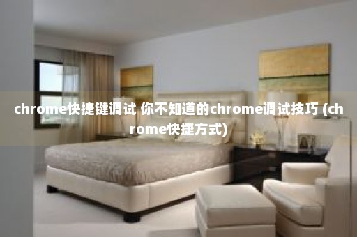 chrome快捷键调试 你不知道的chrome调试技巧 (chrome快捷方式)