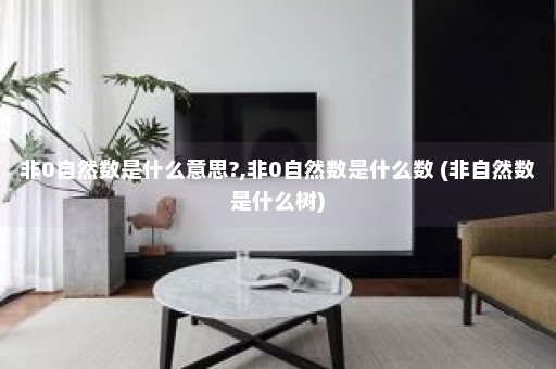 非0自然数是什么意思?,非0自然数是什么数 (非自然数是什么树)