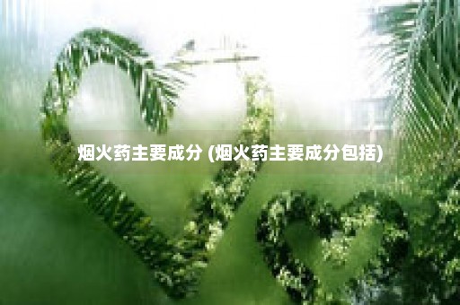 烟火药主要成分 (烟火药主要成分包括)