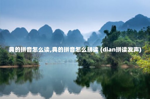 典的拼音怎么读,典的拼音怎么拼读 (dian拼读发声)