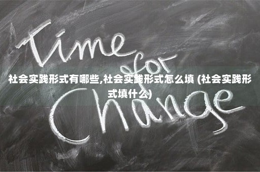 社会实践形式有哪些,社会实践形式怎么填 (社会实践形式填什么)