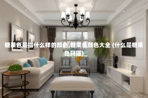 糖果色是指什么样的颜色,糖果色颜色大全 (什么是糖果色玛瑙)