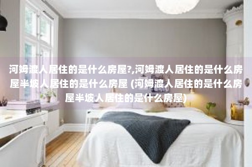 河姆渡人居住的是什么房屋?,河姆渡人居住的是什么房屋半坡人居住的是什么房屋 (河姆渡人居住的是什么房屋半坡人居住的是什么房屋)