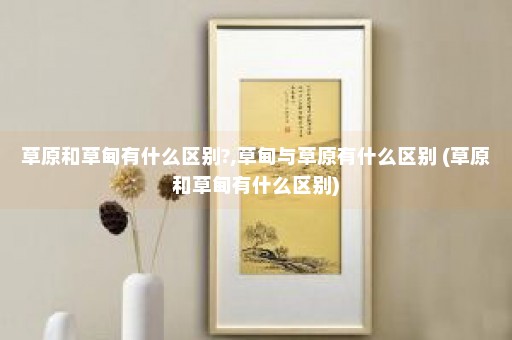 草原和草甸有什么区别?,草甸与草原有什么区别 (草原和草甸有什么区别)