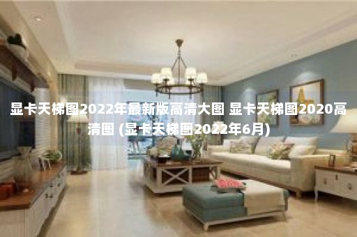 显卡天梯图2022年最新版高清大图 显卡天梯图2020高清图 (显卡天梯图2022年6月)