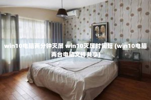 win10电脑两分钟灭屏 win10灭屏时间短 (win10电脑两台电脑文件共享)