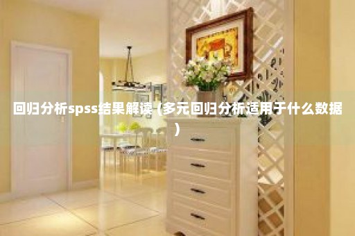 回归分析spss结果解读 (多元回归分析适用于什么数据)