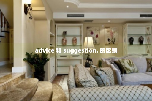 advice 和 suggestion. 的区别