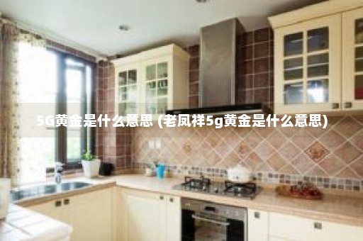 5G黄金是什么意思 (老凤祥5g黄金是什么意思)