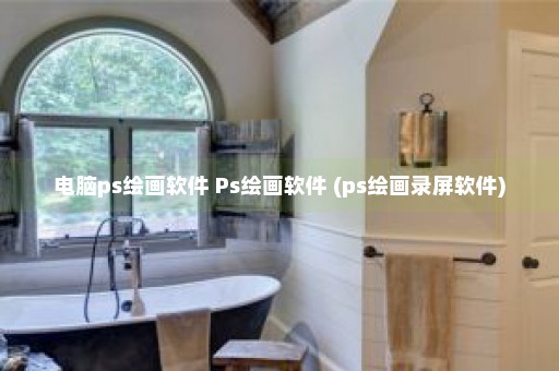 电脑ps绘画软件 Ps绘画软件 (ps绘画录屏软件)