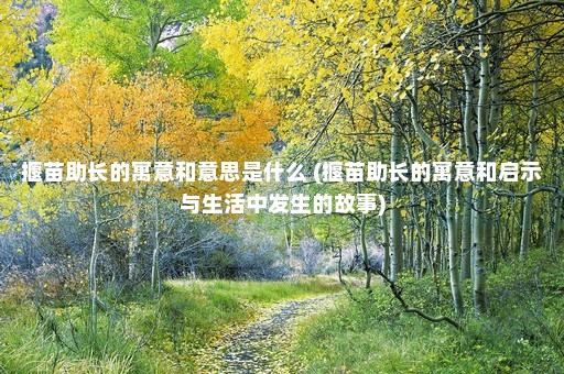 揠苗助长的寓意和意思是什么 (揠苗助长的寓意和启示与生活中发生的故事)