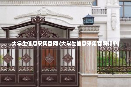 大学生信息采集官网 (大学生信息采集官网订单)