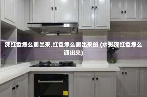 深红色怎么调出来,红色怎么调出来的 (水彩深红色怎么调出来)