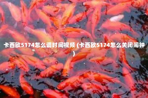 卡西欧5174怎么调时间视频 (卡西欧5174怎么关闭闹钟)