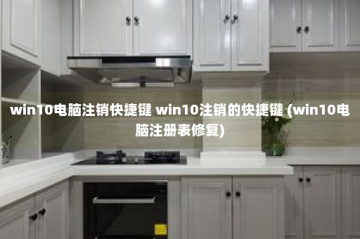 win10电脑注销快捷键 win10注销的快捷键 (win10电脑注册表修复)