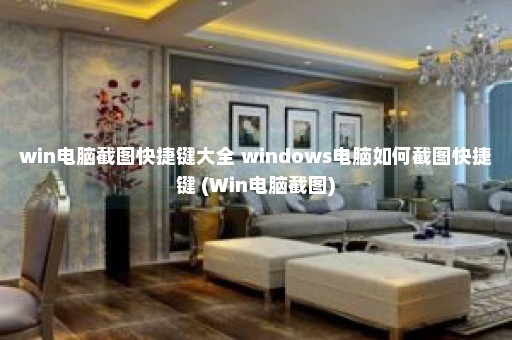 win电脑截图快捷键大全 windows电脑如何截图快捷键 (Win电脑截图)