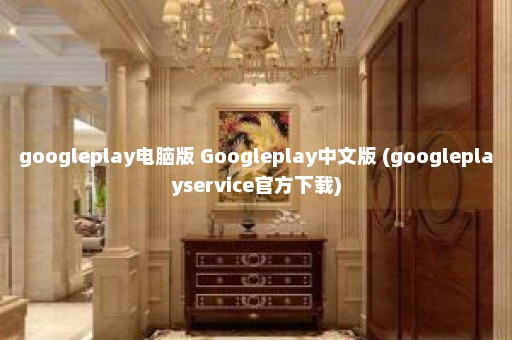 googleplay电脑版 Googleplay中文版 (googleplayservice官方下载)