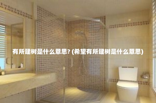 有所建树是什么意思? (希望有所建树是什么意思)