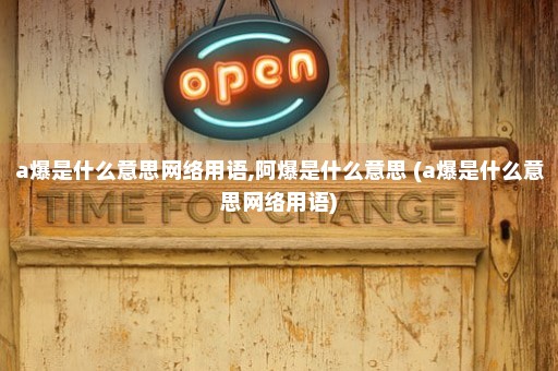 a爆是什么意思网络用语,阿爆是什么意思 (a爆是什么意思网络用语)