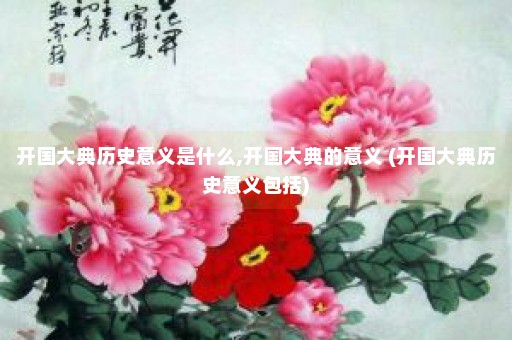 开国大典历史意义是什么,开国大典的意义 (开国大典历史意义包括)