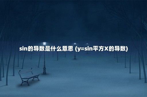 sin的导数是什么意思 (y=sin平方X的导数)