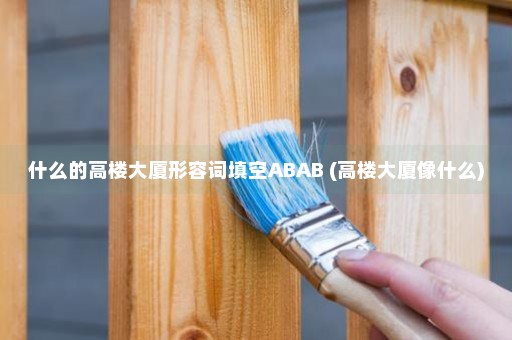 什么的高楼大厦形容词填空ABAB (高楼大厦像什么)